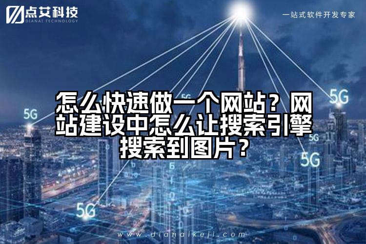 怎么快速做一个网站?网站建设中怎么让搜索引擎搜索到图片?