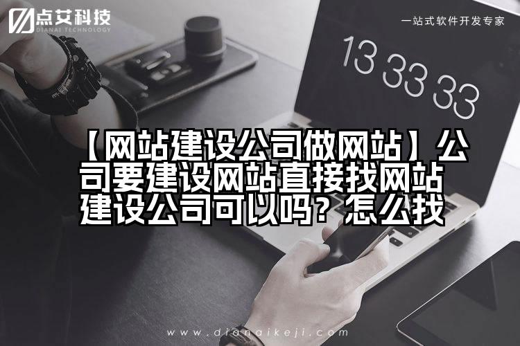 【网站建设公司做网站】公司要建设网站直接找网站建设公司可以吗?怎么找