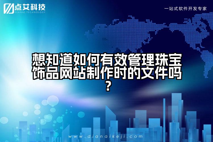 想知道如何有效管理珠宝饰品网站制作时的文件吗？