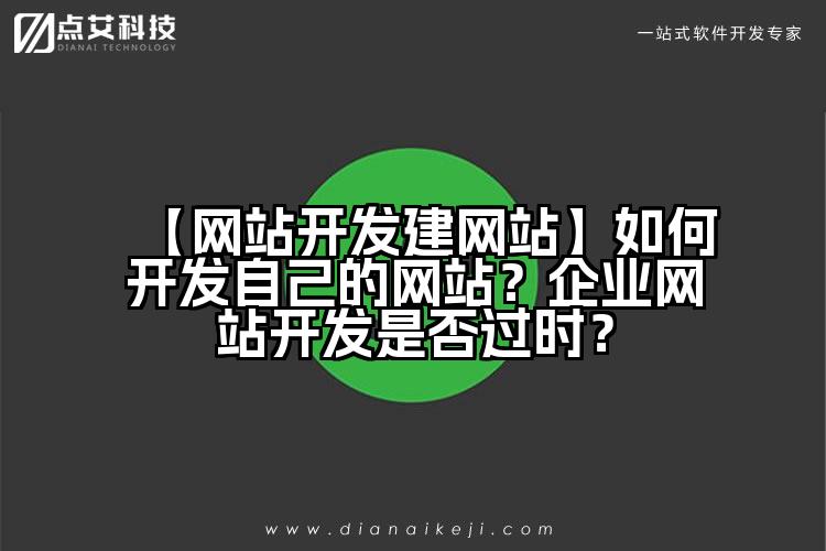 【网站开发建网站】如何开发自己的网站?企业网站开发是否过时?