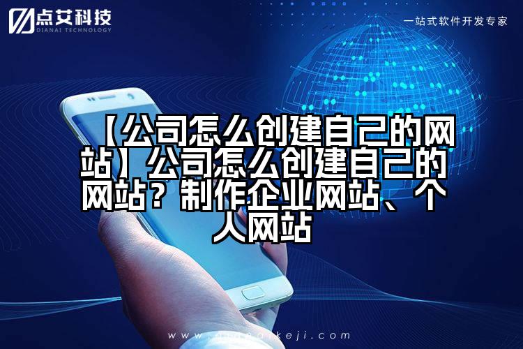 【公司怎么创建自己的网站】公司怎么创建自己的网站？制作企业网站、个人网站