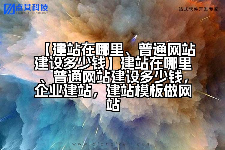 【建站在哪里、普通网站建设多少钱】建站在哪里、普通网站建设多少钱，企业建站，建站模板做网站