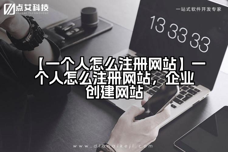 【一个人怎么注册网站】一个人怎么注册网站，企业创建网站