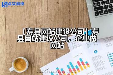 【寿县网站建设公司】寿县网站建设公司，企业做网站
