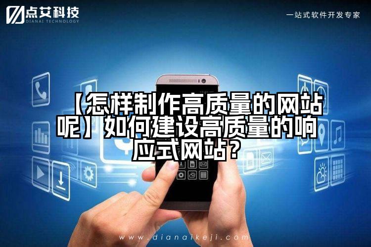 【怎样制作高质量的网站呢】如何建设高质量的响应式网站?