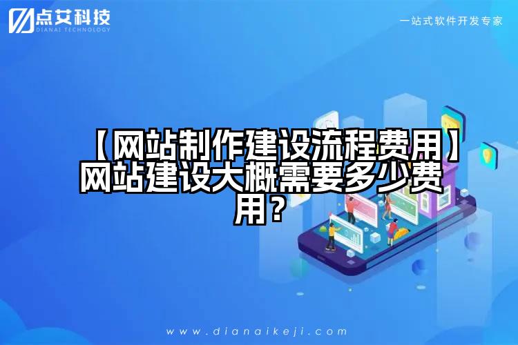 【网站制作建设流程费用】网站建设大概需要多少费用?