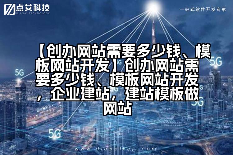 【创办网站需要多少钱、模板网站开发】创办网站需要多少钱、模板网站开发,企业建站,建站模板做网站