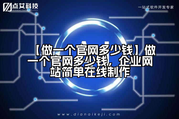 【做一个官网多少钱】做一个官网多少钱,企业网站简单在线制作