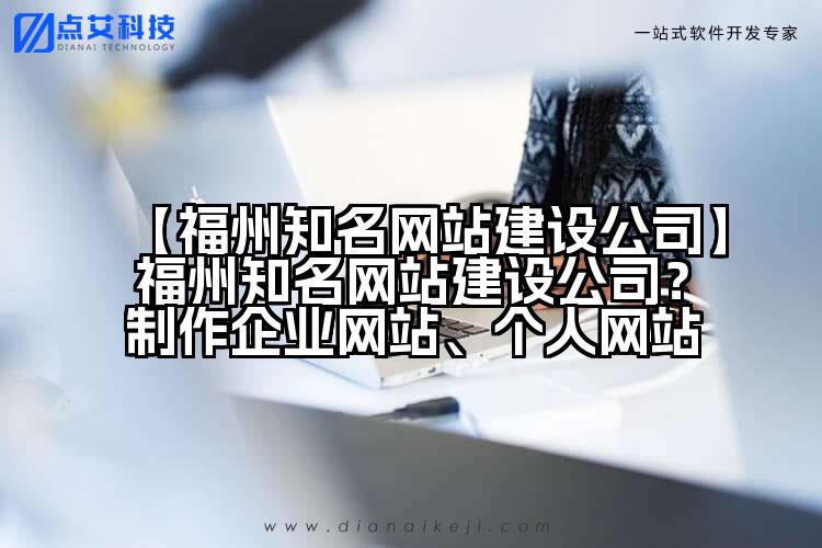 【福州知名网站建设公司】福州知名网站建设公司？制作企业网站、个人网站