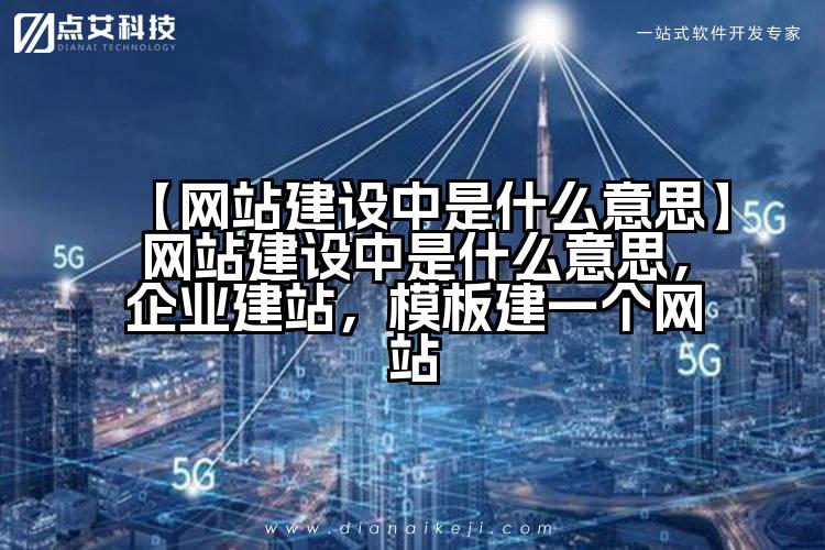 【网站建设中是什么意思】网站建设中是什么意思,企业建站,模板建一个网站