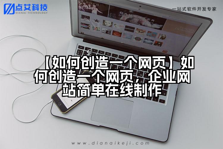 【如何创造一个网页】如何创造一个网页，企业网站简单在线制作