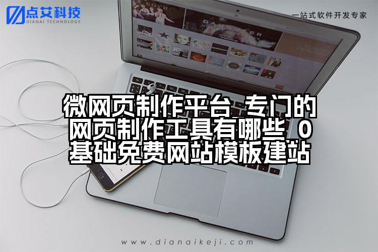 微网页制作平台_专门的网页制作工具有哪些_0基础免费网站模板建站