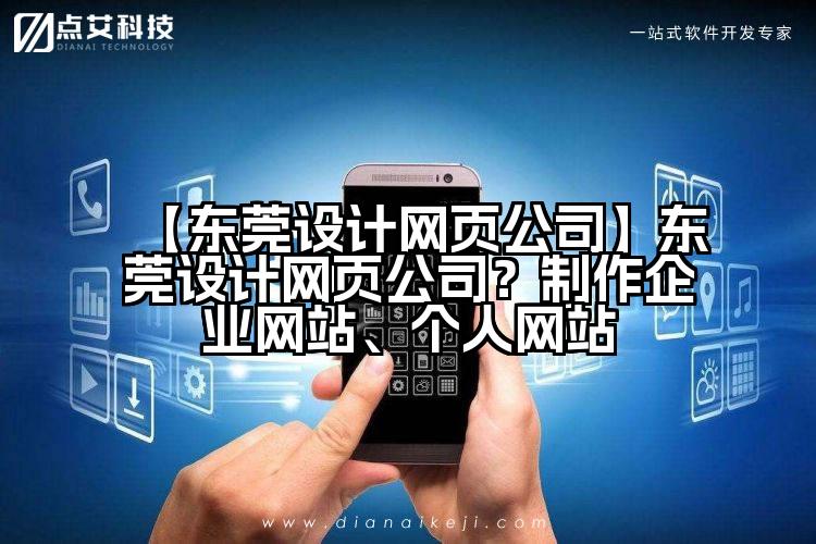 【东莞设计网页公司】东莞设计网页公司?制作企业网站、个人网站