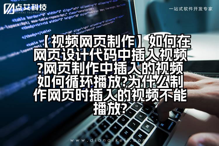 【视频网页制作】如何在网页设计代码中插入视频?网页制作中插入的视频如何循环播放?为什么制作网页时插入的视频不能播放?