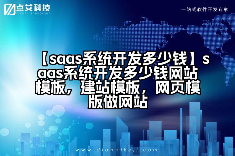 【saas系统开发多少钱】saas系统开发多少钱网站模板,建站模板,网页模版做网站