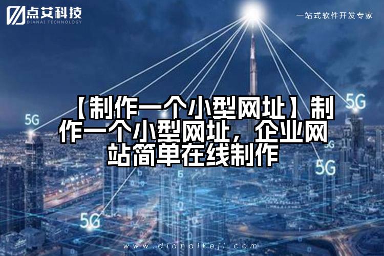 【制作一个小型网址】制作一个小型网址，企业网站简单在线制作