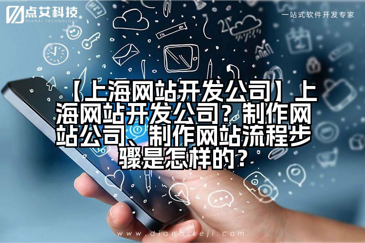 【上海网站开发公司】上海网站开发公司?制作网站公司、制作网站流程步骤是怎样的?