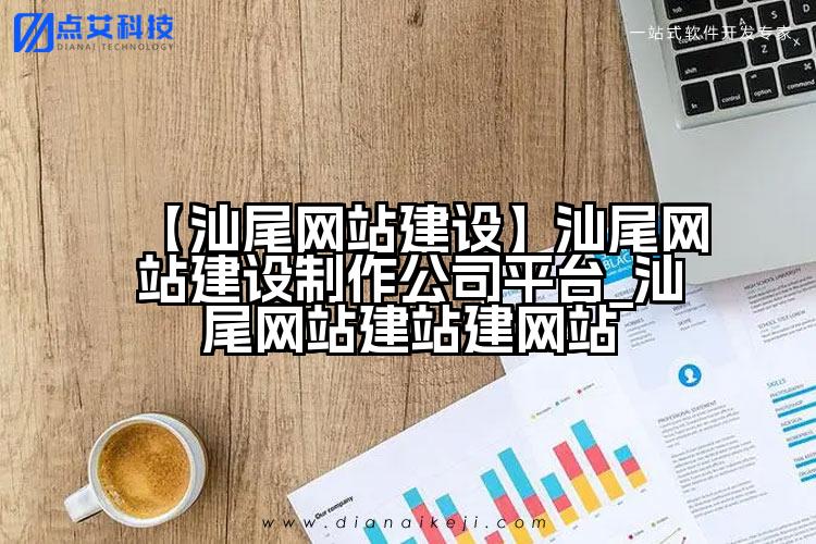 【汕尾网站建设】汕尾网站建设制作公司平台_汕尾网站建站建网站