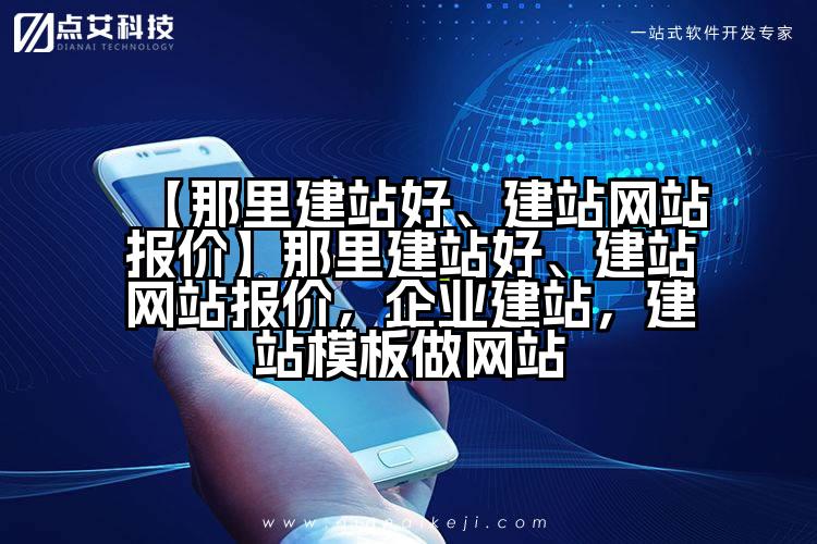 【那里建站好、建站网站报价】那里建站好、建站网站报价，企业建站，建站模板做网站