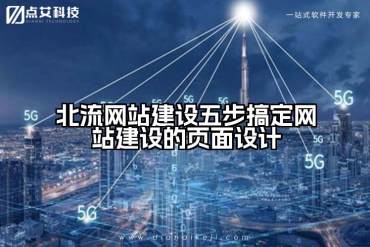 北流网站建设五步搞定网站建设的页面设计
