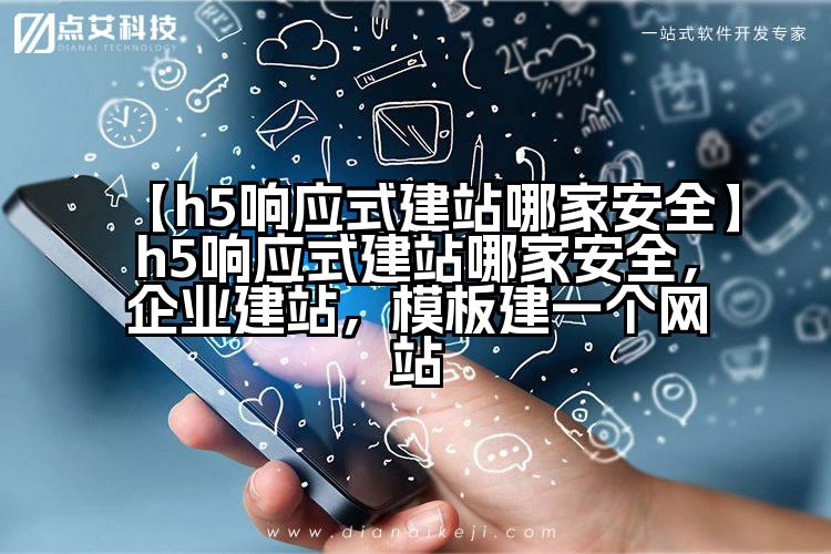 【h5响应式建站哪家安全】h5响应式建站哪家安全,企业建站,模板建一个网站