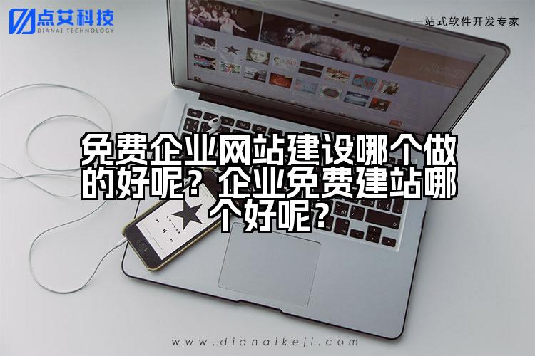 免费企业网站建设哪个做的好呢?企业免费建站哪个好呢?