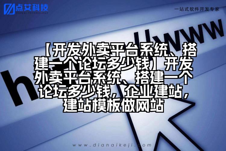 【开发外卖平台系统、搭建一个论坛多少钱】开发外卖平台系统、搭建一个论坛多少钱,企业建站,建站模板做网站