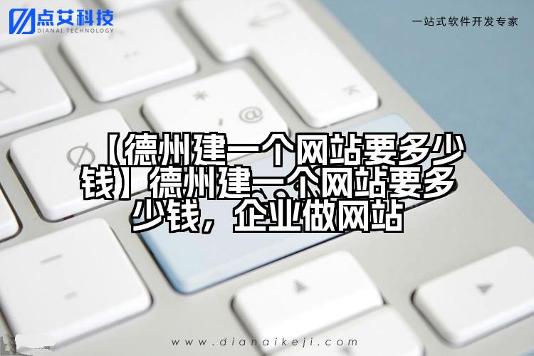 【德州建一个网站要多少钱】德州建一个网站要多少钱,企业做网站