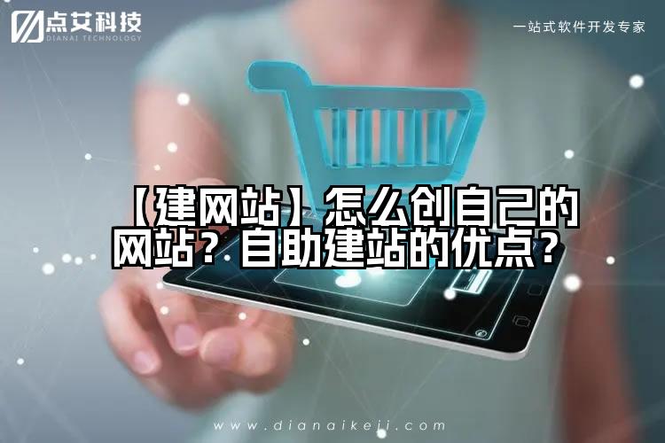【建网站】怎么创自己的网站？自助建站的优点？
