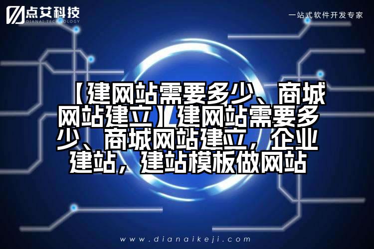 【建网站需要多少、商城网站建立】建网站需要多少、商城网站建立,企业建站,建站模板做网站