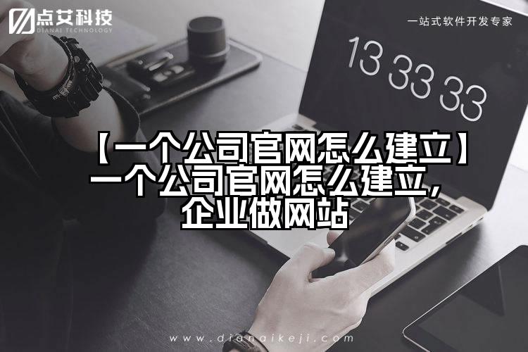 【一个公司官网怎么建立】一个公司官网怎么建立,企业做网站