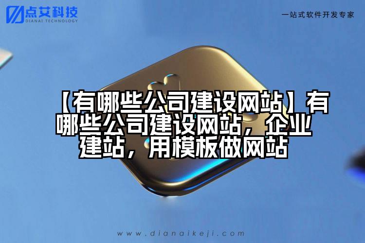 【有哪些公司建设网站】有哪些公司建设网站,企业建站,用模板做网站