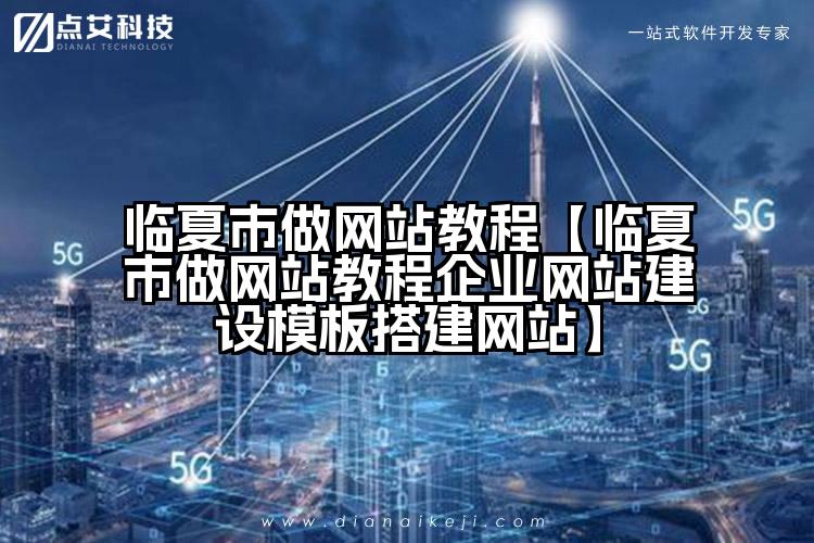 临夏市做网站教程【临夏市做网站教程企业网站建设模板搭建网站】
