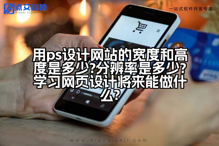 用ps设计网站的宽度和高度是多少?分辨率是多少?学习网页设计将来能做什么?