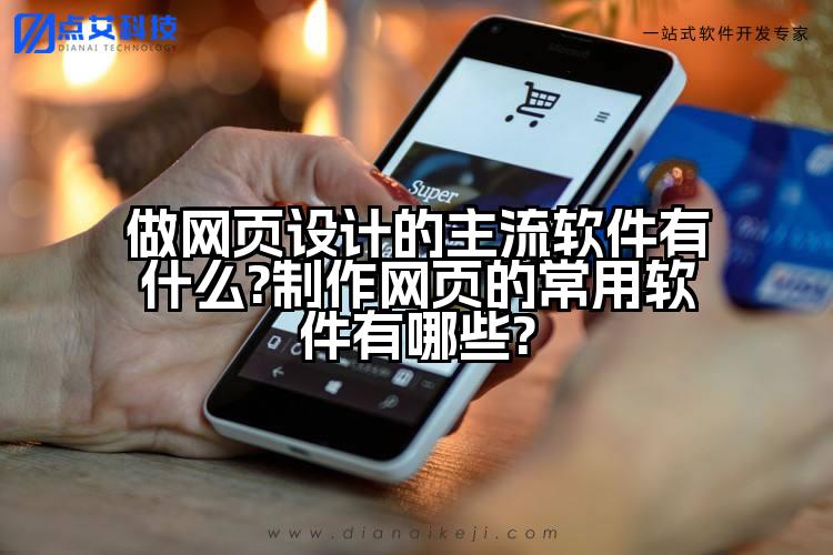 做网页设计的主流软件有什么?制作网页的常用软件有哪些?