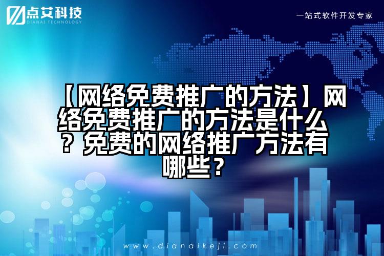【网络免费推广的方法】网络免费推广的方法是什么?免费的网络推广方法有哪些?