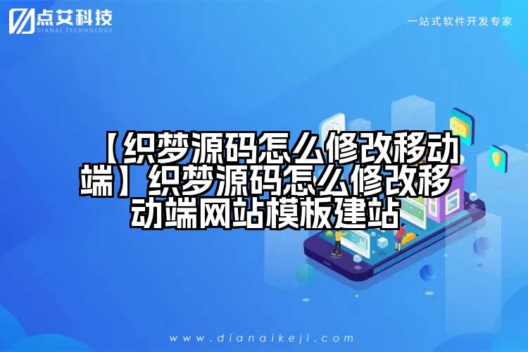 【织梦源码怎么修改移动端】织梦源码怎么修改移动端网站模板建站