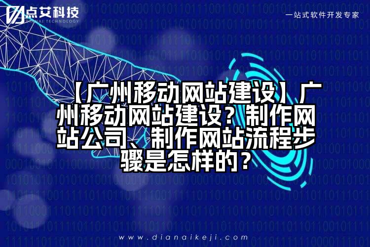 【广州移动网站建设】广州移动网站建设？制作网站公司、制作网站流程步骤是怎样的？