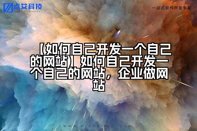 【如何自己开发一个自己的网站】如何自己开发一个自己的网站,企业做网站