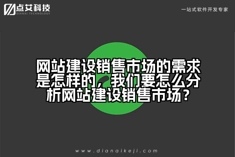 网站建设销售市场的需求是怎样的,我们要怎么分析网站建设销售市场?