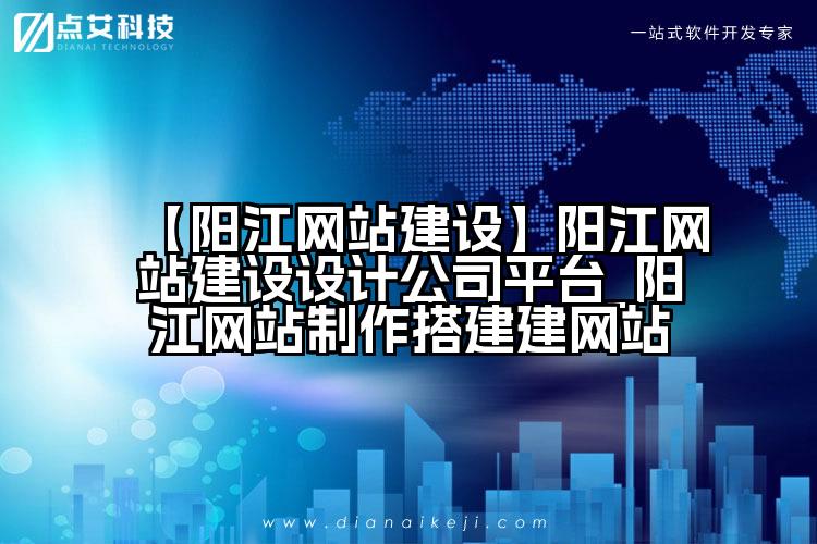 【阳江网站建设】阳江网站建设设计公司平台_阳江网站制作搭建建网站