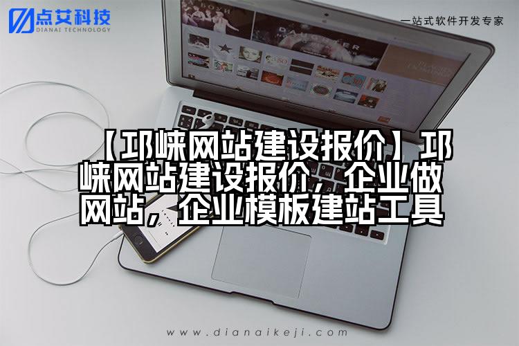 【邛崃网站建设报价】邛崃网站建设报价，企业做网站，企业模板建站工具