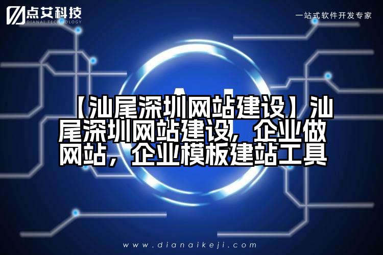 【汕尾深圳网站建设】汕尾深圳网站建设,企业做网站,企业模板建站工具