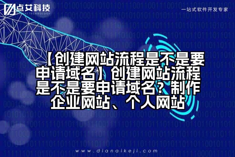 【创建网站流程是不是要申请域名】创建网站流程是不是要申请域名？制作企业网站、个人网站