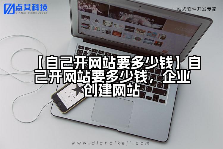 【自己开网站要多少钱】自己开网站要多少钱，企业创建网站