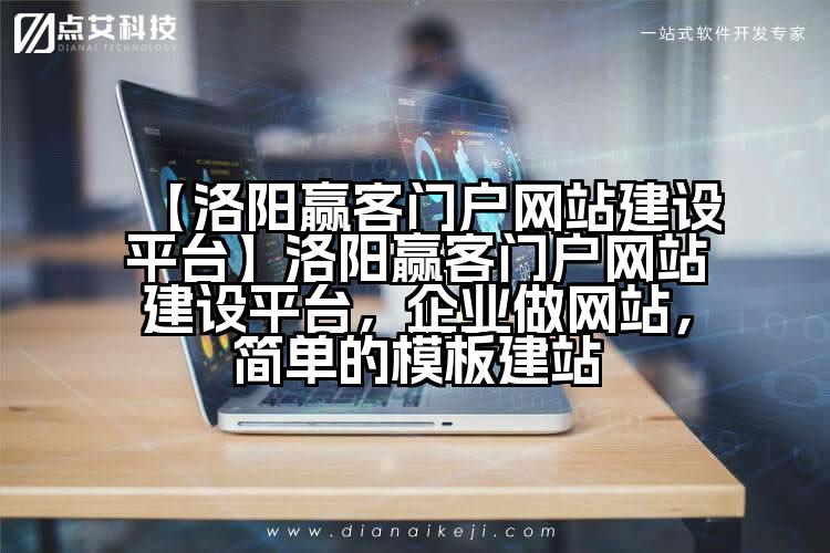【洛阳赢客门户网站建设平台】洛阳赢客门户网站建设平台,企业做网站,简单的模板建站