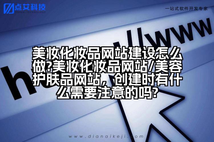 美妆化妆品网站建设怎么做?美妆化妆品网站/美容护肤品网站,创建时有什么需要注意的吗?