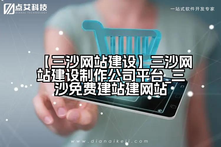 【三沙网站建设】三沙网站建设制作公司平台_三沙免费建站建网站
