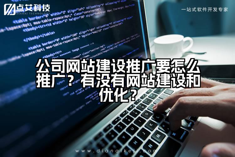 公司网站建设推广要怎么推广?有没有网站建设和优化?