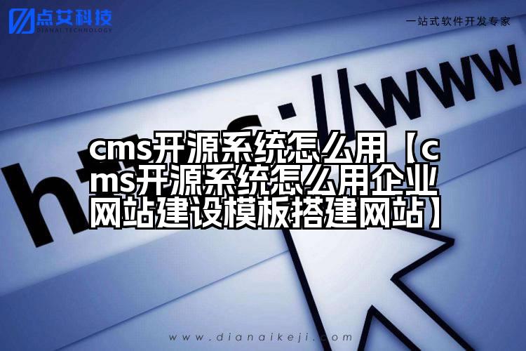 cms开源系统怎么用【cms开源系统怎么用企业网站建设模板搭建网站】